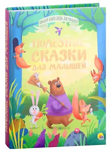 БОЛЬШАЯ КНИГА СКАЗОК ДЛЯ МАЛЫШЕЙ. ПОЛЕЗНЫЕ СКАЗКИ ДЛЯ МАЛЫШЕЙ