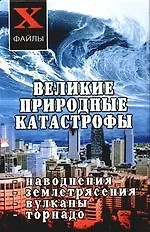 Великие природные катастрофы: наводнения, землетрясения, вулканы, торнадо