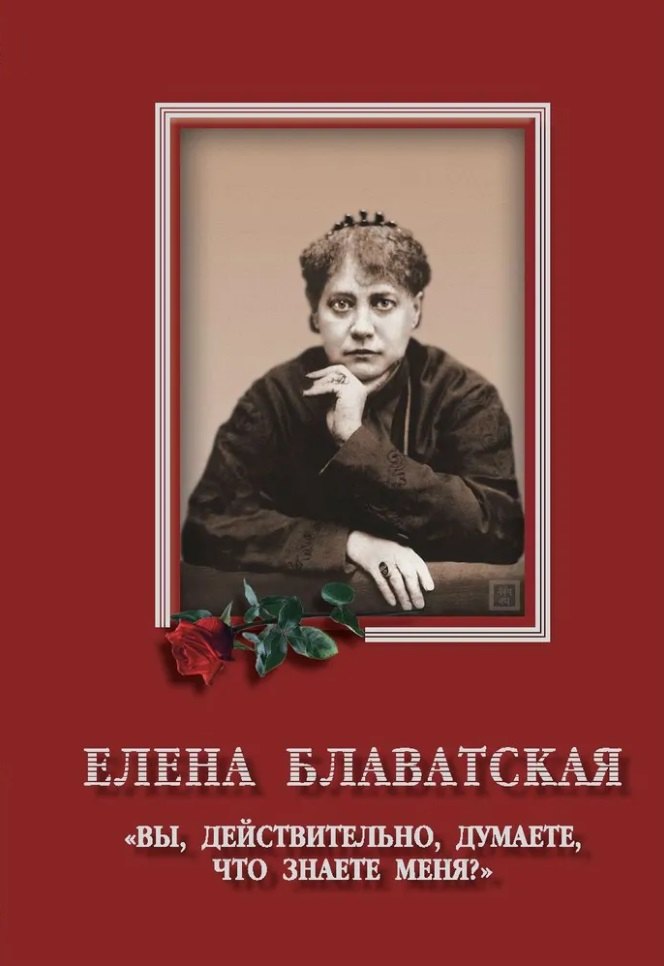 

Елена Блаватская. «Вы, действительно думаете, что знаете меня» - Сборник