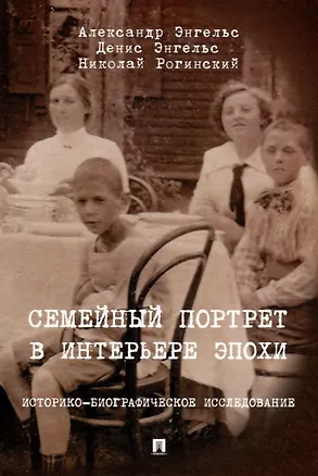 Книга Семейный портрет в интерьере эпохи. Историко-биографическое исследование (Николай Рогинский, Александр Энгельс, Денис Энгельс)