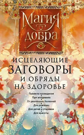 Исцеляющие заговоры и обряды на здоровье. Правила проведения. При эпидемиях. От различных болезней. Для рожениц. Для детей и стариков. Для красоты — 2816727 — 1