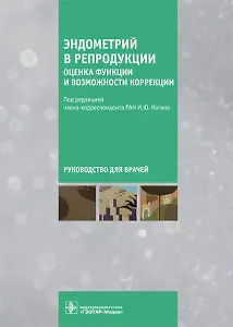 Эндометрий в репродукции. Оценка функции и возможности коррекции. Руководство для врачей