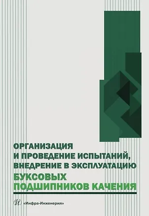 Книга Организация и проведение испытаний, внедрение в эксплуатацию буксовых подшипников качения. Учебное пособие (Владимир Сафонов, Виктор Грек, Андрей Лунин)