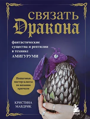 Книга СВЯЗАТЬ ДРАКОНА. Фантастические существа и рептилии в технике АМИГУРУМИ (Кристина Мавдрик)