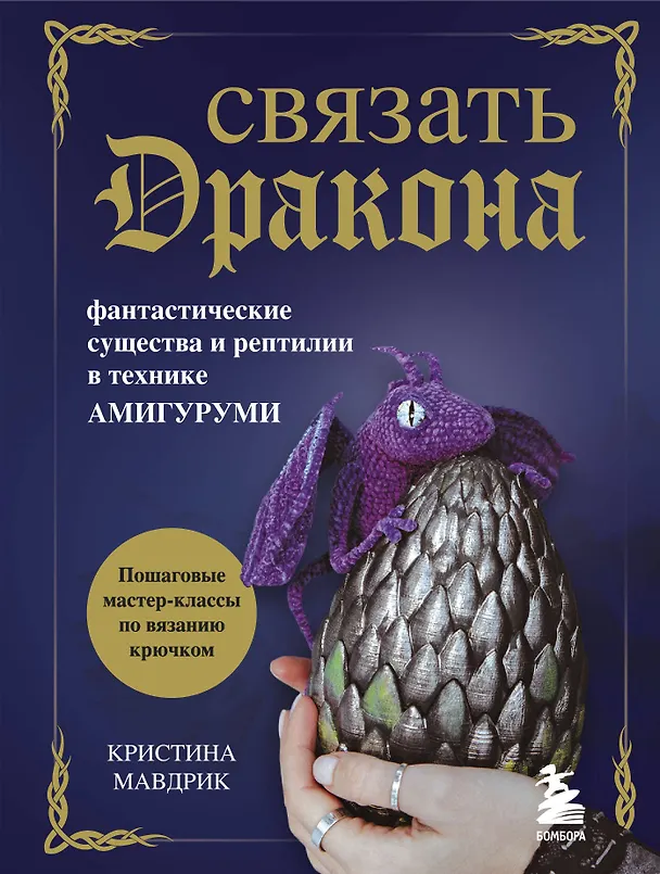 Книга СВЯЗАТЬ ДРАКОНА. Фантастические существа и рептилии в технике АМИГУРУМИ (Кристина Мавдрик) — 1