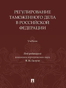 Регулирование таможенного дела в Российской Федерации: учебник