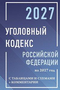 Уголовный кодекс Российской Федерации на 2027 год с таблицами и схемами + комментарии