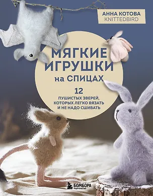 Книга Мягкие игрушки на спицах. 12 пушистых зверей, которых легко вязать и не надо сшивать (Анна Котова)