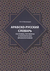 Арабско-русский словарь пословиц, поговорок и коранических фразеологизмов. Более 1400 фразеологических единиц