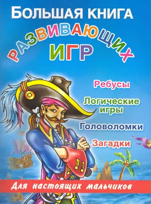 Большая книга развивающих игр для настоящих мальчиков : ребусы, логические игры, головоломки, загадки — 2226513 — 1