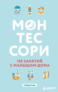 Монтессори. 150 занятий с малышом дома