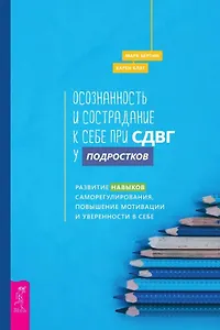 Осознанность и сострадание к себе при СДВГ у подростков. Развитие навыков саморегулирования, повышение мотивации и уверенности в себе