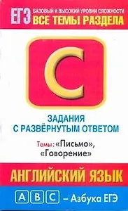 Английский язык: задания с развернутым ответом: С1-С4: темы "Письмо", "Говорение": базовый и высокий уровни сложности / (мягк) (ABC Азбука ЕГЭ). Музланова Е. (АСТ)