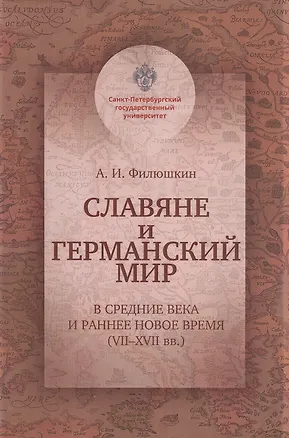 Книга Славяне и германский мир в Средние века и раннее Новое время (VII-XVII вв.). Учебно-методическое пособие (Александр Филюшкин)