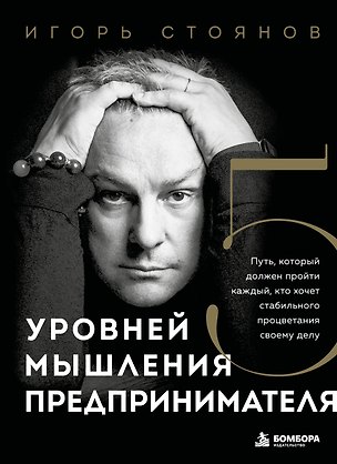 Книга Пять уровней мышления предпринимателя. Путь, который должен пройти каждый, кто хочет стабильного процветания своему делу (Игорь Стоянов)