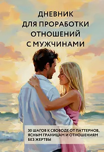 Дневник для проработки отношений с мужчинами. 30 шагов к свободе от паттернов, ясным границам и отношениям без жертвы