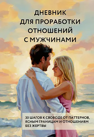 Книга Дневник для проработки отношений с мужчинами. 30 шагов к свободе от паттернов, ясным границам и отношениям без жертвы ()