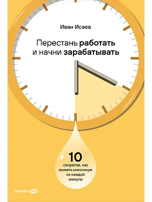 Книга Перестань работать и начни зарабатывать: 10 секретов, как выжать максимум из каждой минуты (Иван Исаев)