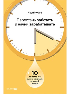 Перестань работать и начни зарабатывать: 10 секретов, как выжать максимум из каждой минуты