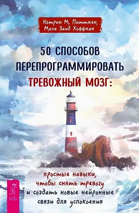 Книга 50 способов перепрограммировать тревожный мозг: простые навыки, чтобы снять тревогу и создать новые нейронные связи для успокоения (Кэтрин М. Питтмен)