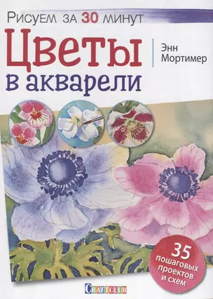 Цветы в акварели. Рисуем за 30 минут. 35 пошаговых проектов и схем — 2633084 — 1