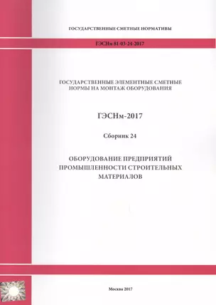 Государственные элементные сметные нормы на монтаж оборудования. ГЭСНм 81-03-24-2017. Сборник 24. Оборудование предприятий промышленности строительных материалов — 2655909 — 1