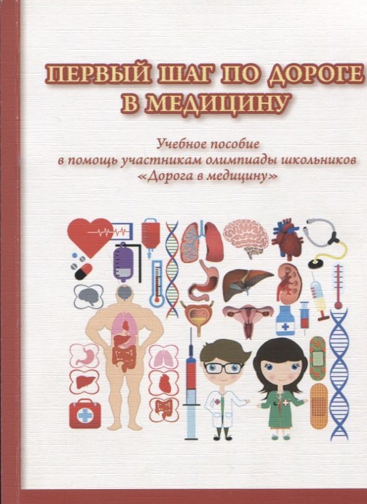 Первый шаг по дороге в медицину. Учебное пособие в помощь участникам олимпиады школьников "Дорога в медицину". 2-е изд., исправ.