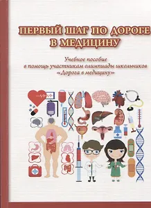 Первый шаг по дороге в медицину. Учебное пособие в помощь участникам олимпиады школьников "Дорога в медицину". 2-е изд., исправ.