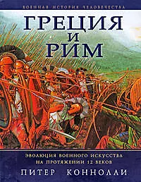 Книга Греция и Рим: Эволюция военного искусства на протяжении 12 веков (Питер Коннолли)