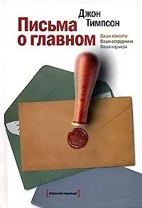 Книга Письма о главном. Ваши клиенты ваши сотрудники ваша карьера (Джон Тимпсон) — 2