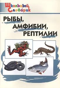 Рыбы, амфибии, рептилии. Начальная школа (Школьный словарик)