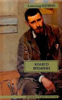Книга Колесо времени = Гранатовый браслет : повести, рассказы, очерки (Александр Куприн)