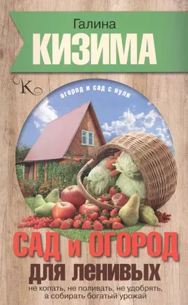 Сад и огород для ленивых. Не копать, не поливать, не удобрять, а собирать богатый урожай — 2573494 — 1