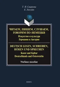 Читаем, пишем, слушаем, говорим по-немецки. Искусство и культура Германии и Австрии. = Deutsch lesen, schreiben, horen und sprechen. Kunst und Kultur Deutschlands und Osterreichs. Учебное пособие