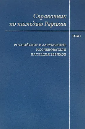 Книга Справочник по наследию Рерихов. Том 1. Российские и зарубежные исследователи наследия Рерихов ()