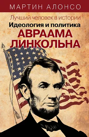 Книга Лучший человек в истории. Идеология и политика Авраама Линкольна (Мартин Алонсо)