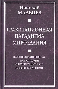 Гравитационная парадигма мироздания. Научно-философская монография о гравитационной основе Вселенной