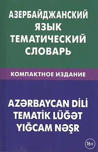 Азербайджанский язык. Тематический словарь. Компактное издание. 10 000 слов. С транскрипцией азербай