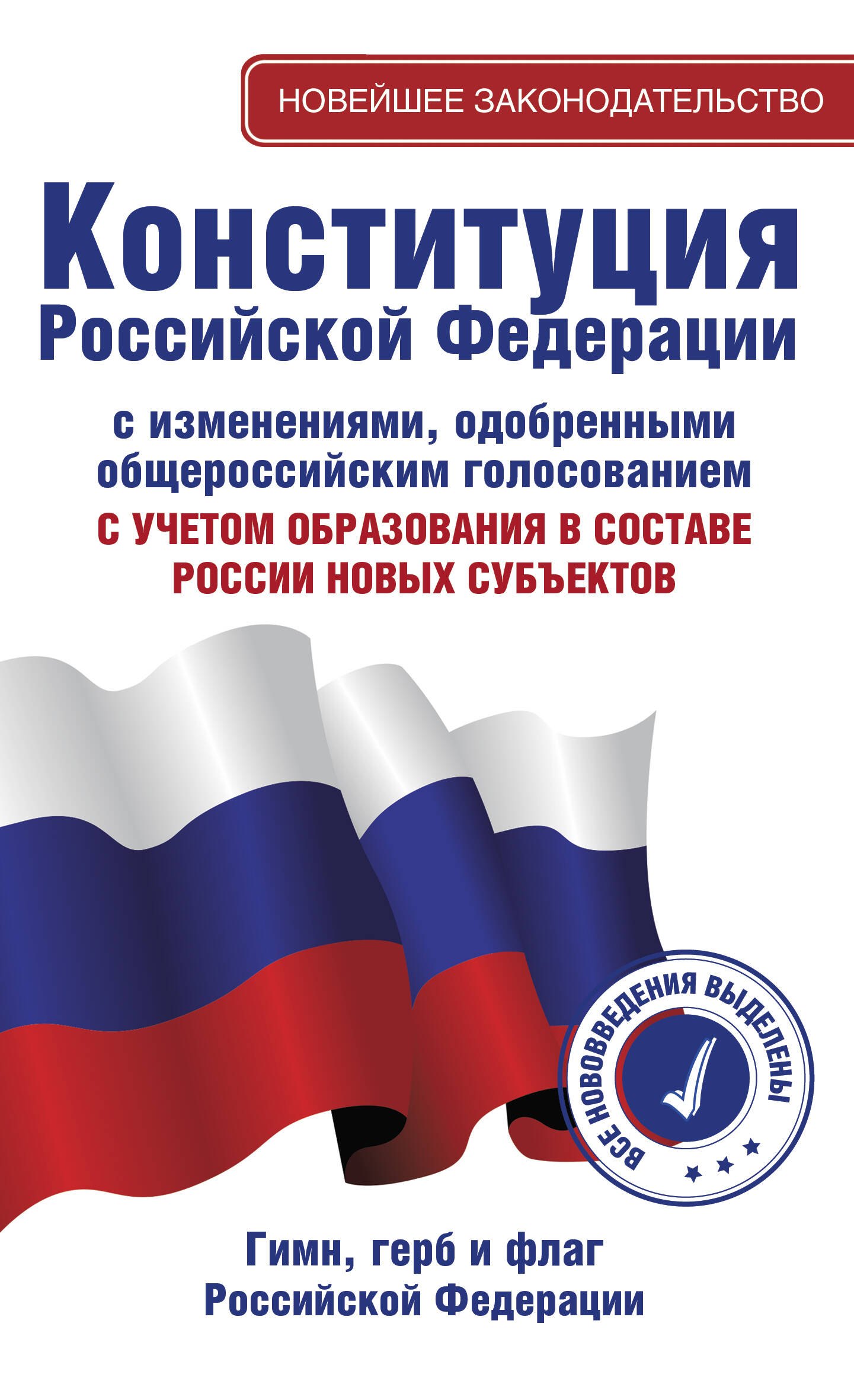 

Конституция Российской Федерации с изменениями, одобренными общероссийским голосованием. C учетом образования в составе России новых субъектов. Гимн, герб и флаг Российской Федерации