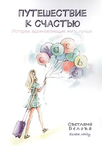 Путешествие к счастью. Истории, вдохновляющие жить лучше