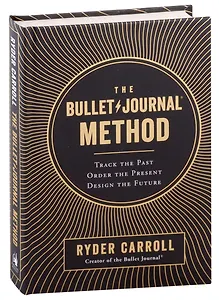 The Bullet Journal Method: Track the Past, Order the Present, Design the Future