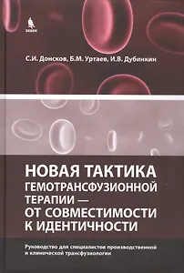 Новая тактика гемотрансфузионной терапии - от совместимости к идентичности.Руководство для специалистов производственной и клинической трансфузиологии