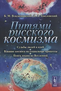 Путями русского космизма: Судьбы людей и идей. Влияние космоса на социальные процессы. Поиск жизни во Вселенной