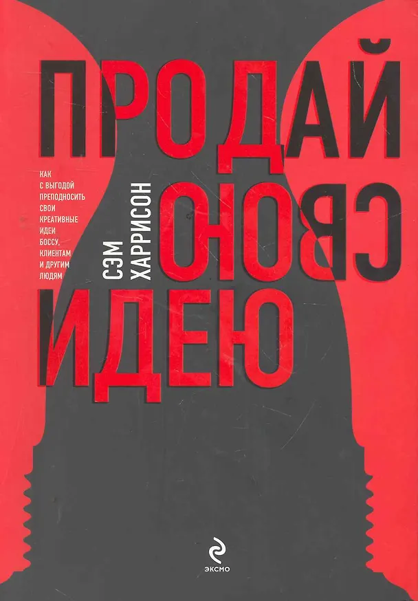 Книга Продай свою идею! Как с выгодой преподносить свои креативные идеи боссу ,клиентам и другим людям (Харрисон Сэм) — 1
