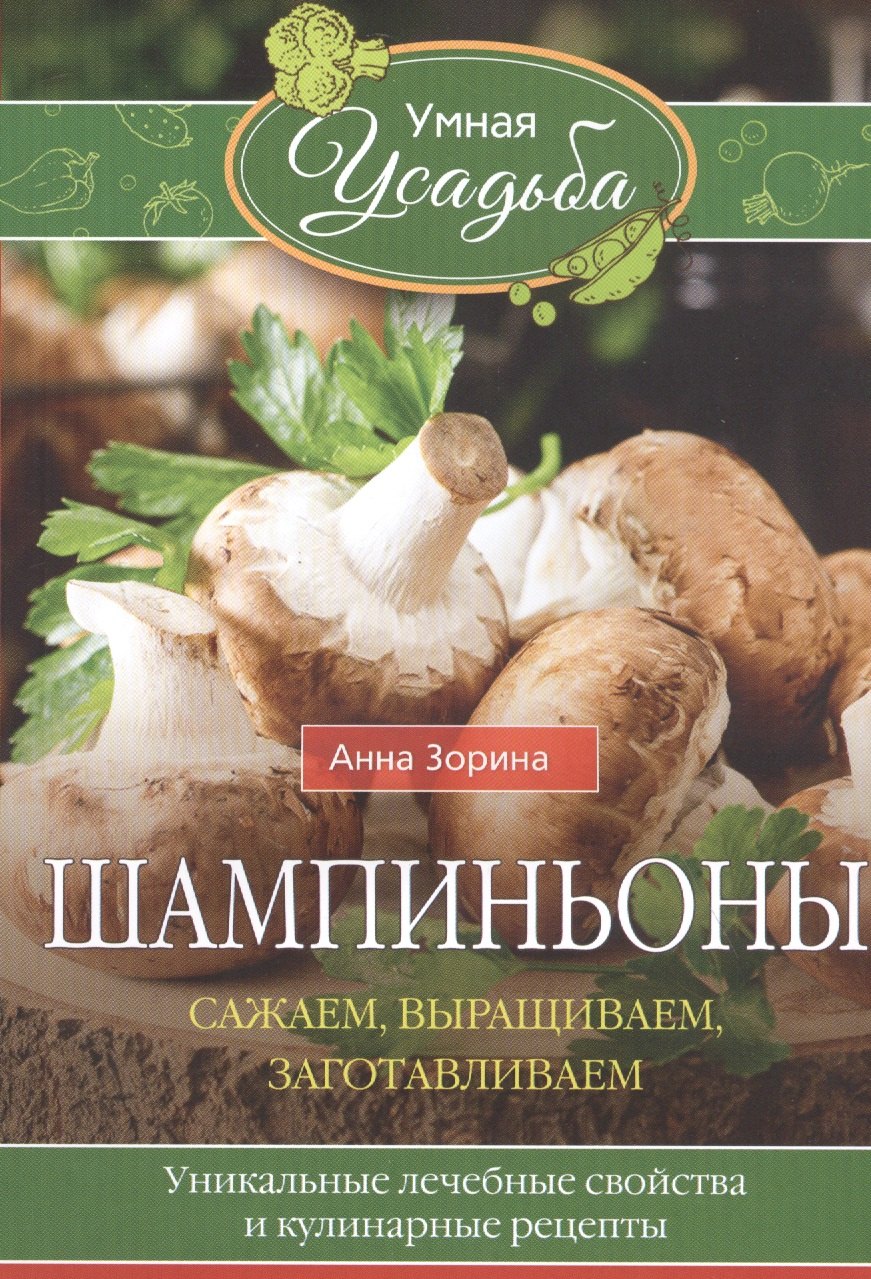 

Шампиньоны. Сажаем, выращиваем, заготавливаем. Уникальные лечебные свойства и кулинарные рецепты