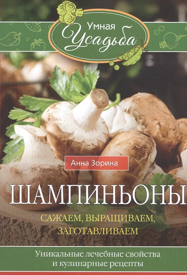 Книга Шампиньоны. Сажаем, выращиваем, заготавливаем. Уникальные лечебные свойства и кулинарные рецепты (Анна Зорина) — 1