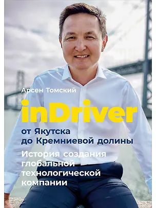 Книга inDriver: От Якутска до Кремниевой долины. История создания глобальной технологической компании (Арсен Томский)