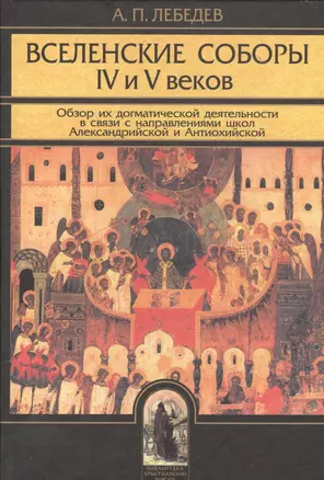 Вселенские соборы IV и V веков. Обзор их догматической деятельности в связи с направлениями школ Александрийской и Антиохийской — 2560177 — 1