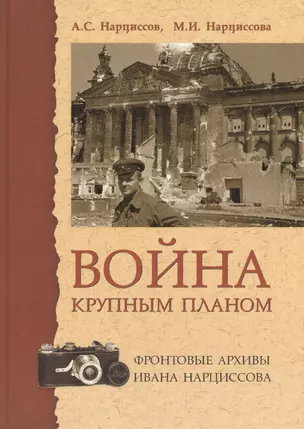 Война крупным планом Фронтовые архивы Ивана Нарциссова (2 изд.) Нарциссов — 2562165 — 1