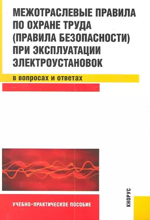 Межотраслевые правила по охране труда (правила безопасности) при эксплуатации электроустановок в вопросах и ответах : учебно-практическое пособие — 2313327 — 1